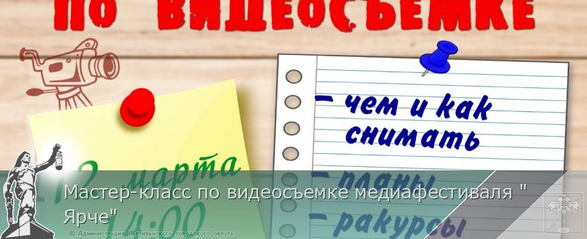 Мастер-класс по видеосъемке медиафестиваля &quot;Ярче&quot; | Администрация муниципального округа город Партизанск Приморского края Официальный сайт