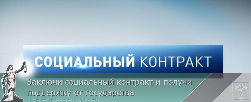 Заключи социальный контракт и получи поддержку от государства | Администрация муниципального округа город Партизанск Приморского края Официальный сайт