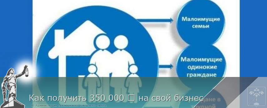 Как получить 350 000 ₽ на свой бизнес | Администрация муниципального округа город Партизанск Приморского края Официальный сайт