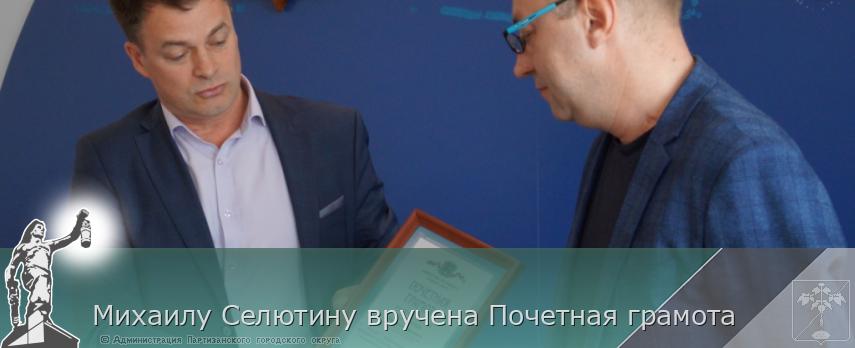 Михаилу Селютину вручена Почетная грамота | Администрация муниципального округа город Партизанск Приморского края Официальный сайт