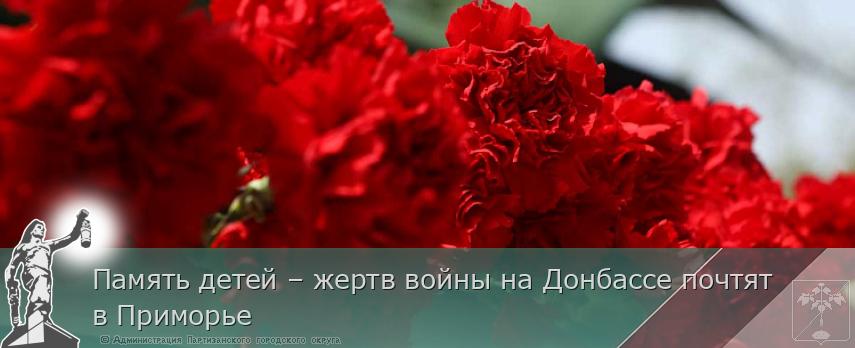 Память детей – жертв войны на Донбассе почтят в Приморье | Администрация муниципального округа город Партизанск Приморского края Официальный сайт