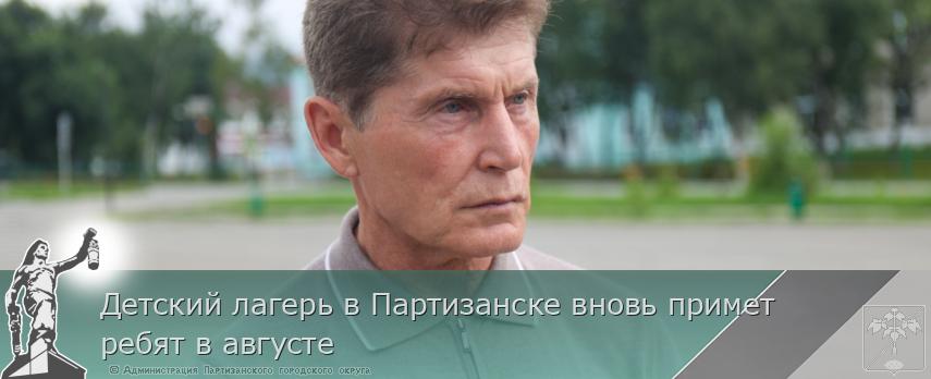 Детский лагерь в Партизанске вновь примет ребят в августе | Администрация муниципального округа город Партизанск Приморского края Официальный сайт