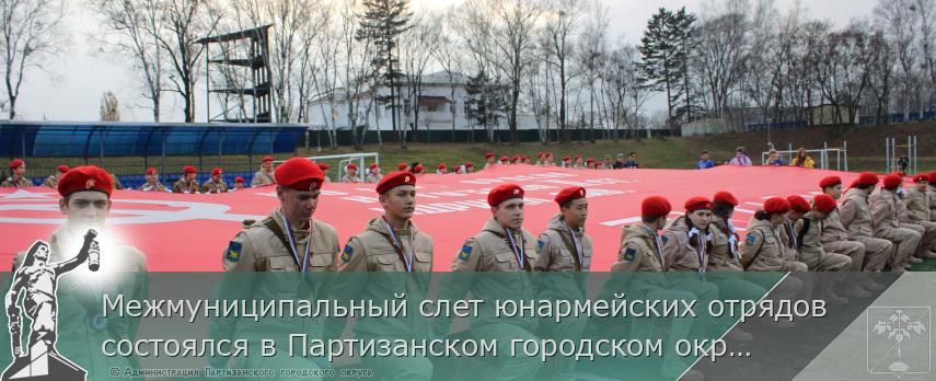 Межмуниципальный слет юнармейских отрядов состоялся в Партизанском городском округе | Администрация муниципального округа город Партизанск Приморского края Официальный сайт
