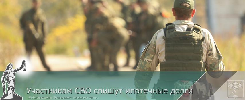 Участникам СВО спишут ипотечные долги | Администрация муниципального округа город Партизанск Приморского края Официальный сайт