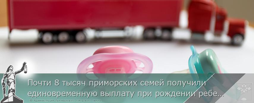 Почти 8 тысяч приморских семей получили единовременную выплату при рождении ребенка в 2023 году | Администрация муниципального округа город Партизанск Приморского края Официальный сайт