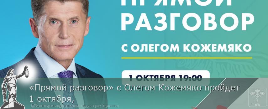 «Прямой разговор» с Олегом Кожемяко пройдет 1 октября,  | Администрация муниципального округа город Партизанск Приморского края Официальный сайт «Прямой разговор» с Олегом Кожемяко пройдет 1 октября,  | Администрация муниципального округа город Партизанск Приморского края Официальный сайт