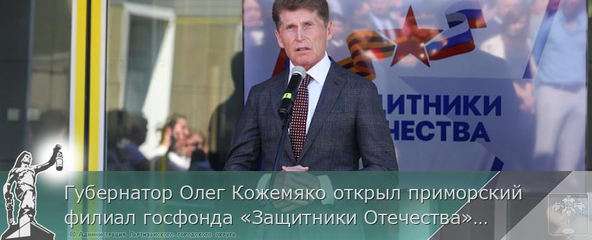 Губернатор Олег Кожемяко открыл приморский филиал госфонда «Защитники Отечества», сообщает  www.primorsky.ru  | Администрация муниципального округа город Партизанск Приморского края Официальный сайт