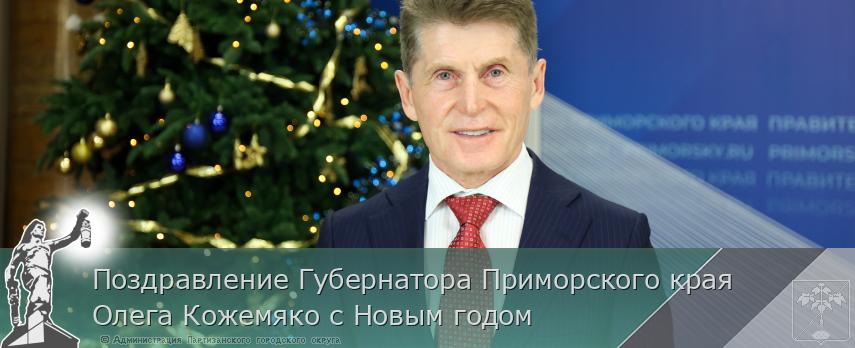 Поздравление Губернатора Приморского края Олега Кожемяко с Новым годом | Администрация муниципального округа город Партизанск Приморского края Официальный сайт