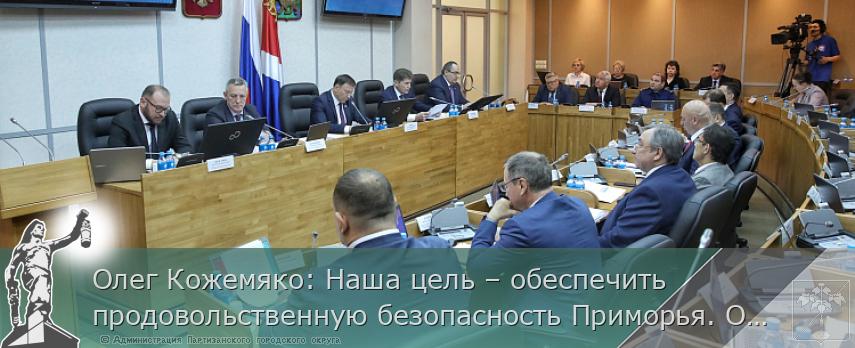Олег Кожемяко: Наша цель – обеспечить продовольственную безопасность Приморья. ОТЧЕТ | Администрация муниципального округа город Партизанск Приморского края Официальный сайт
