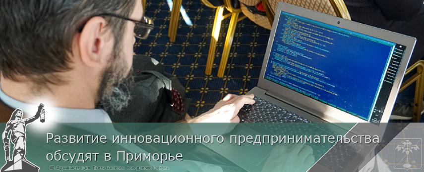 Развитие инновационного предпринимательства обсудят в Приморье | Администрация муниципального округа город Партизанск Приморского края Официальный сайт