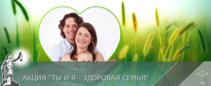 АКЦИЯ &quot;ТЫ И Я - ЗДОРОВАЯ СЕМЬЯ&quot; | Администрация муниципального округа город Партизанск Приморского края Официальный сайт