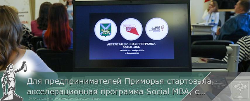 Для предпринимателей Приморья стартовала акселерационная программа Social MBA, сообщает www.primorsky.ru | Администрация муниципального округа город Партизанск Приморского края Официальный сайт