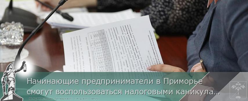 Начинающие предприниматели в Приморье смогут воспользоваться налоговыми каникулами, сообщает www.primorsky.ru | Администрация муниципального округа город Партизанск Приморского края Официальный сайт