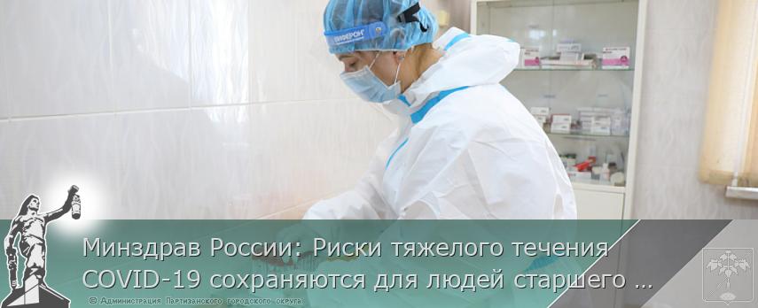 Минздрав России: Риски тяжелого течения COVID-19 сохраняются для людей старшего возраста | Администрация муниципального округа город Партизанск Приморского края Официальный сайт