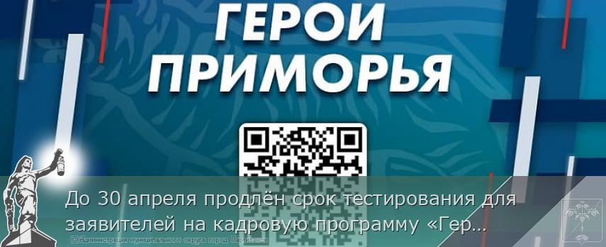 До 30 апреля продлён срок тестирования для заявителей на кадровую программу «Герои Приморья»  | Администрация муниципального округа город Партизанск Приморского края Официальный сайт