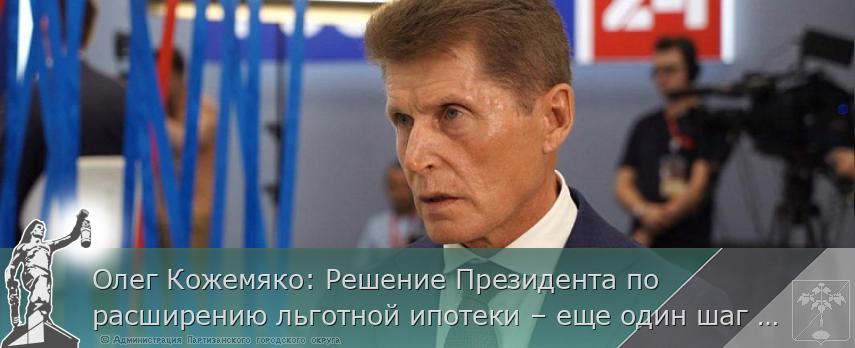 Олег Кожемяко: Решение Президента по расширению льготной ипотеки – еще один шаг к улучшению демографии | Администрация муниципального округа город Партизанск Приморского края Официальный сайт