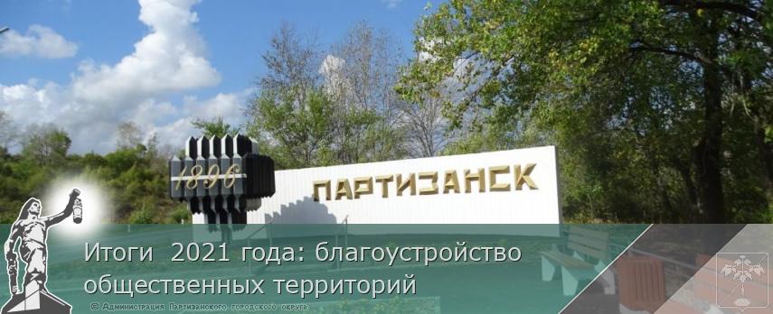 Итоги  2021 года: благоустройство  общественных территорий | Администрация муниципального округа город Партизанск Приморского края Официальный сайт