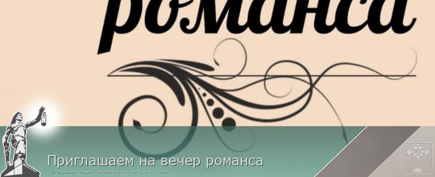 Приглашаем на вечер романса | Администрация муниципального округа город Партизанск Приморского края Официальный сайт