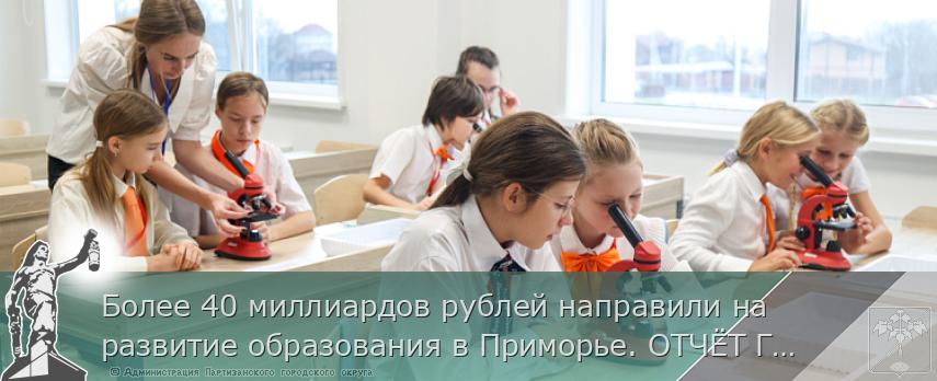 Более 40 миллиардов рублей направили на развитие образования в Приморье. ОТЧЁТ ГУБЕРНАТОРА | Администрация муниципального округа город Партизанск Приморского края Официальный сайт