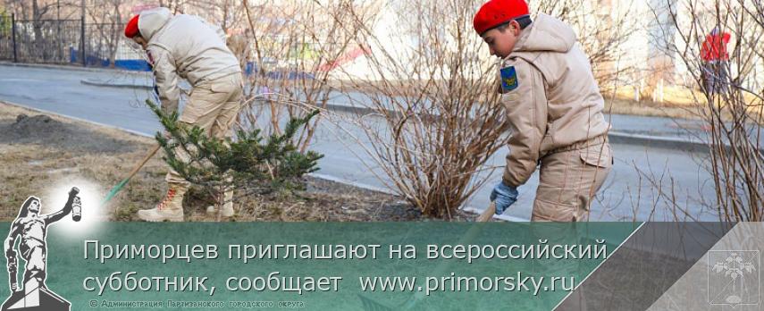 Приморцев приглашают на всероссийский субботник, сообщает  www.primorsky.ru  | Администрация муниципального округа город Партизанск Приморского края Официальный сайт