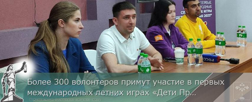 Более 300 волонтеров примут участие в первых международных летних играх «Дети Приморья», сообщает www.primorsky.ru  | Администрация муниципального округа город Партизанск Приморского края Официальный сайт