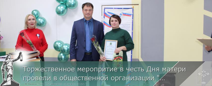 Торжественное меропритие в честь Дня матери провели в общественной организации &quot;Матери России&quot; | Администрация муниципального округа город Партизанск Приморского края Официальный сайт