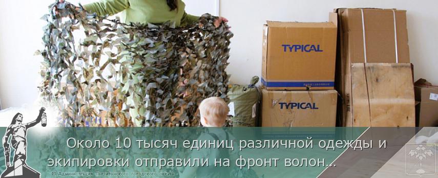     Около 10 тысяч единиц различной одежды и экипировки отправили на фронт волонтеры Приморья, сообщает www.primorsky.ru  | Администрация муниципального округа город Партизанск Приморского края Официальный сайт