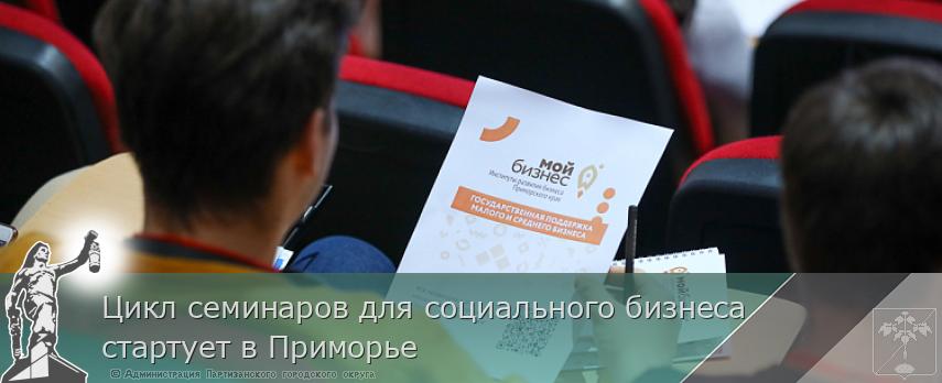 Цикл семинаров для социального бизнеса стартует в Приморье | Администрация муниципального округа город Партизанск Приморского края Официальный сайт