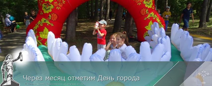 Через месяц отметим День города | Администрация муниципального округа город Партизанск Приморского края Официальный сайт
