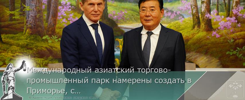 Международный азиатский торгово-промышленный парк намерены создать в Приморье, сообщает www.primorsky.ru | Администрация муниципального округа город Партизанск Приморского края Официальный сайт
