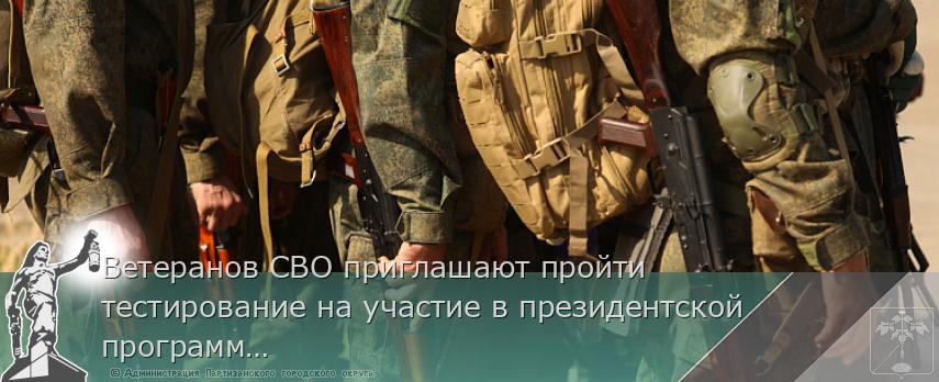 Ветеранов СВО приглашают пройти тестирование на участие в президентской программе &quot;Время героев&quot; в Приморье | Администрация муниципального округа город Партизанск Приморского края Официальный сайт