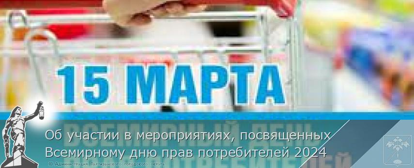 Об участии в мероприятиях, посвященных Всемирному дню прав потребителей 2024 | Администрация муниципального округа город Партизанск Приморского края Официальный сайт