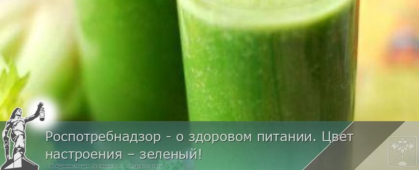 Роспотребнадзор - о здоровом питании. Цвет настроения – зеленый!  | Администрация муниципального округа город Партизанск Приморского края Официальный сайт