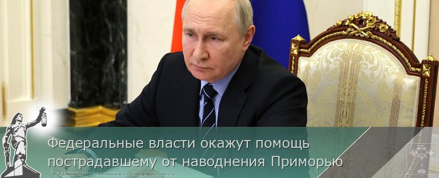 Федеральные власти окажут помощь пострадавшему от наводнения Приморью | Администрация муниципального округа город Партизанск Приморского края Официальный сайт