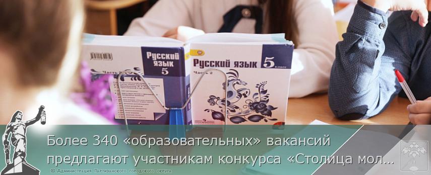 Более 340 «образовательных» вакансий предлагают участникам конкурса «Столица молодых» | Администрация муниципального округа город Партизанск Приморского края Официальный сайт