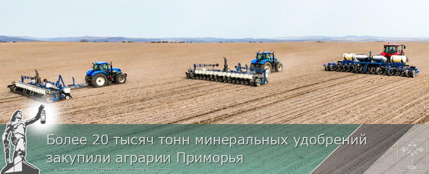 Более 20 тысяч тонн минеральных удобрений закупили аграрии Приморья | Администрация муниципального округа город Партизанск Приморского края Официальный сайт