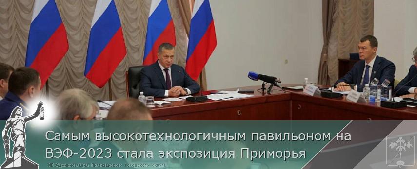 Самым высокотехнологичным павильоном на ВЭФ-2023 стала экспозиция Приморья | Администрация муниципального округа город Партизанск Приморского края Официальный сайт