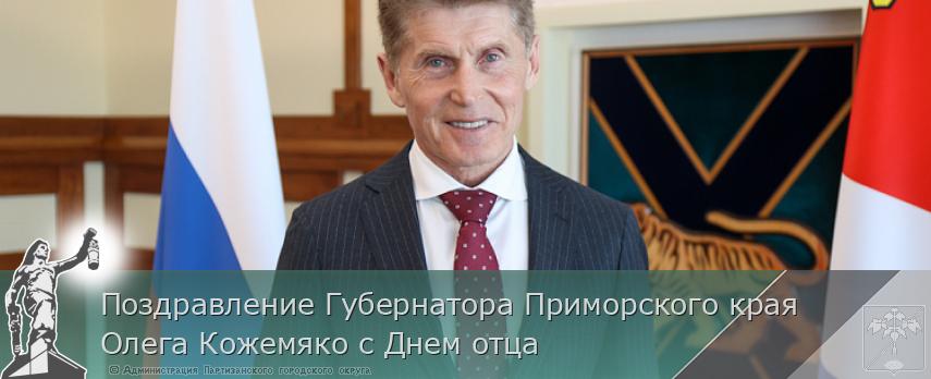 Поздравление Губернатора Приморского края Олега Кожемяко с Днем отца | Администрация муниципального округа город Партизанск Приморского края Официальный сайт