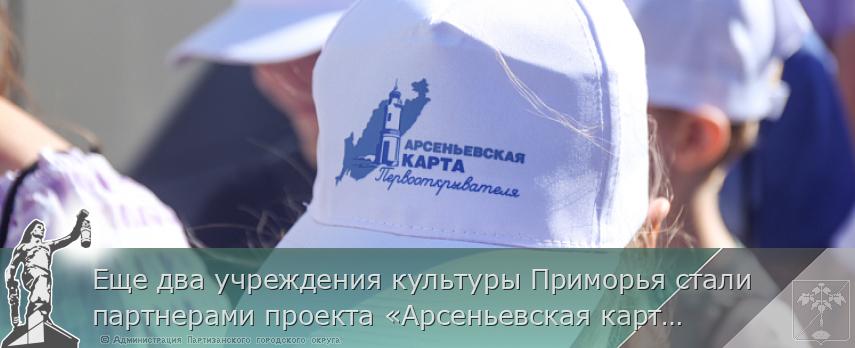 Еще два учреждения культуры Приморья стали партнерами проекта «Арсеньевская карта» | Администрация муниципального округа город Партизанск Приморского края Официальный сайт