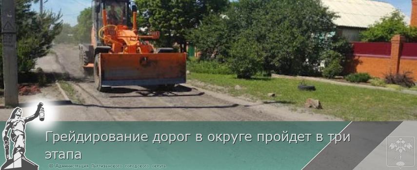 Грейдирование дорог в округе пройдет в три этапа | Администрация муниципального округа город Партизанск Приморского края Официальный сайт