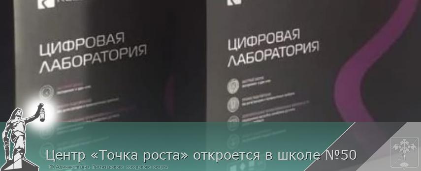 Центр «Точка роста» откроется в школе №50 | Администрация муниципального округа город Партизанск Приморского края Официальный сайт