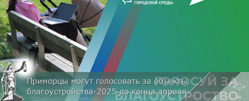 Приморцы могут голосовать за объекты благоустройства-2025 до конца апреля | Администрация муниципального округа город Партизанск Приморского края Официальный сайт