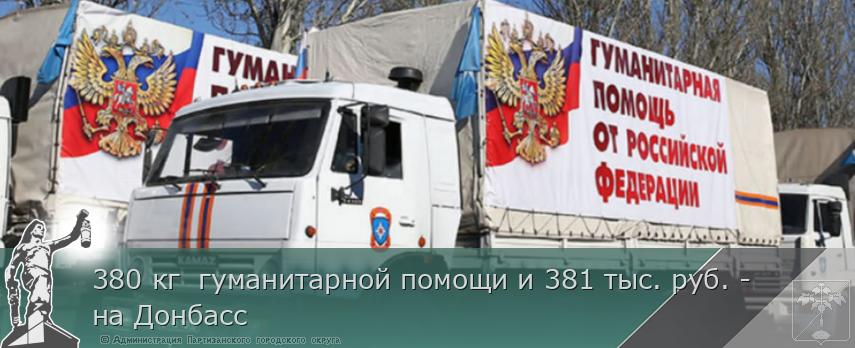380 кг  гуманитарной помощи и 381 тыс. руб. - на Донбасс | Администрация муниципального округа город Партизанск Приморского края Официальный сайт