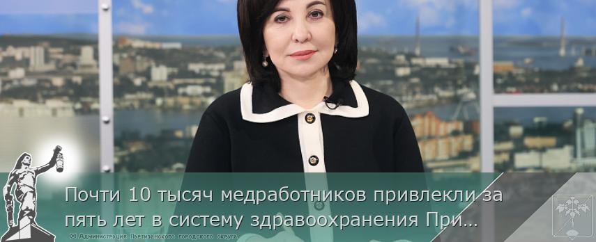 Почти 10 тысяч медработников привлекли за пять лет в систему здравоохранения Приморья | Администрация муниципального округа город Партизанск Приморского края Официальный сайт