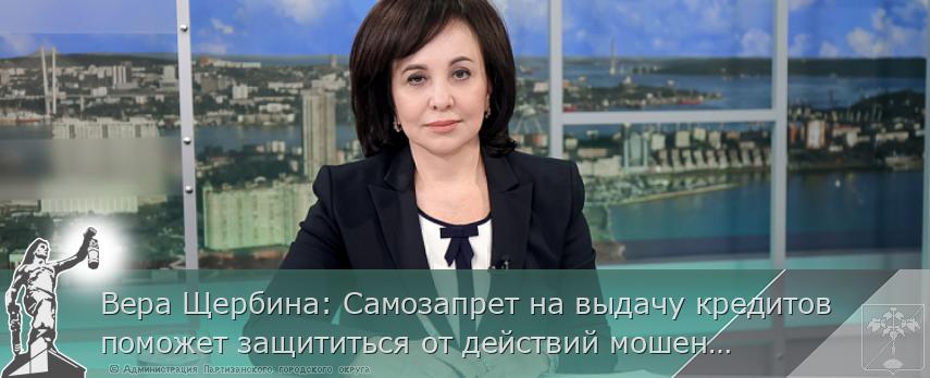 Вера Щербина: Самозапрет на выдачу кредитов поможет защититься от действий мошенников | Администрация муниципального округа город Партизанск Приморского края Официальный сайт
