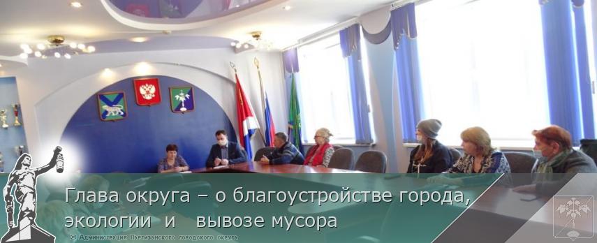 Глава округа – о благоустройстве города,  экологии  и   вывозе мусора | Администрация муниципального округа город Партизанск Приморского края Официальный сайт