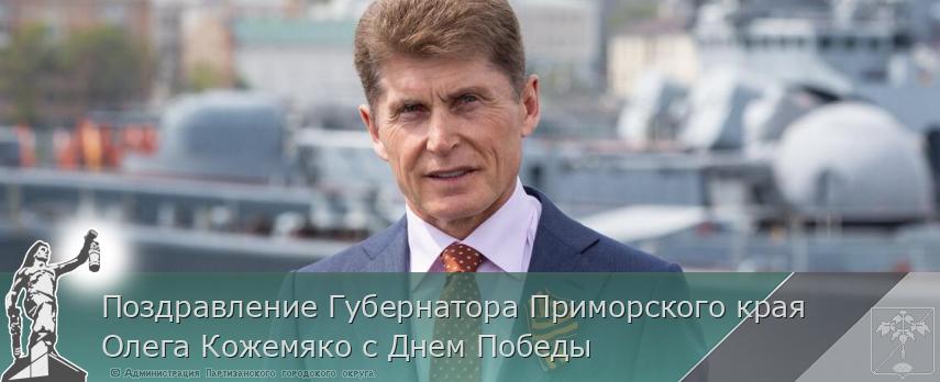 Поздравление Губернатора Приморского края Олега Кожемяко с Днем Победы | Администрация муниципального округа город Партизанск Приморского края Официальный сайт
