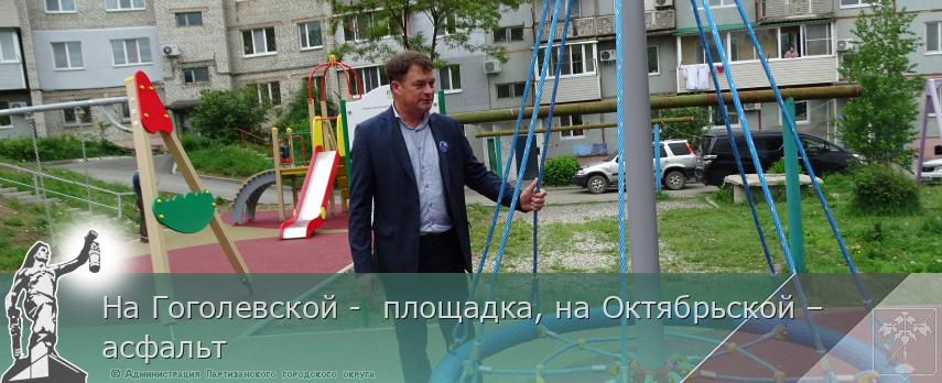 На Гоголевской -  площадка, на Октябрьской – асфальт | Администрация муниципального округа город Партизанск Приморского края Официальный сайт