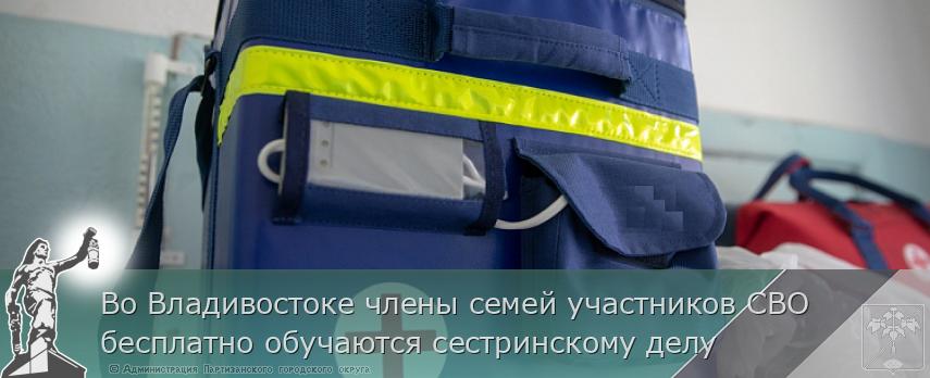 Во Владивостоке члены семей участников СВО бесплатно обучаются сестринскому делу | Администрация муниципального округа город Партизанск Приморского края Официальный сайт