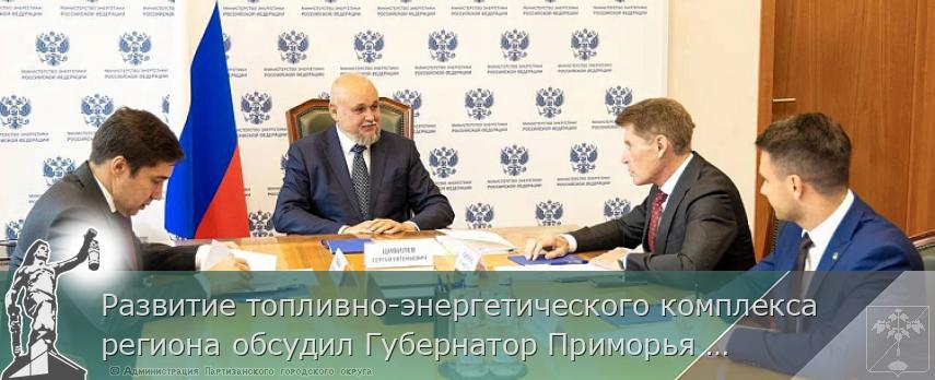 Развитие топливно-энергетического комплекса региона обсудил Губернатор Приморья с Министром энергетики РФ | Администрация муниципального округа город Партизанск Приморского края Официальный сайт